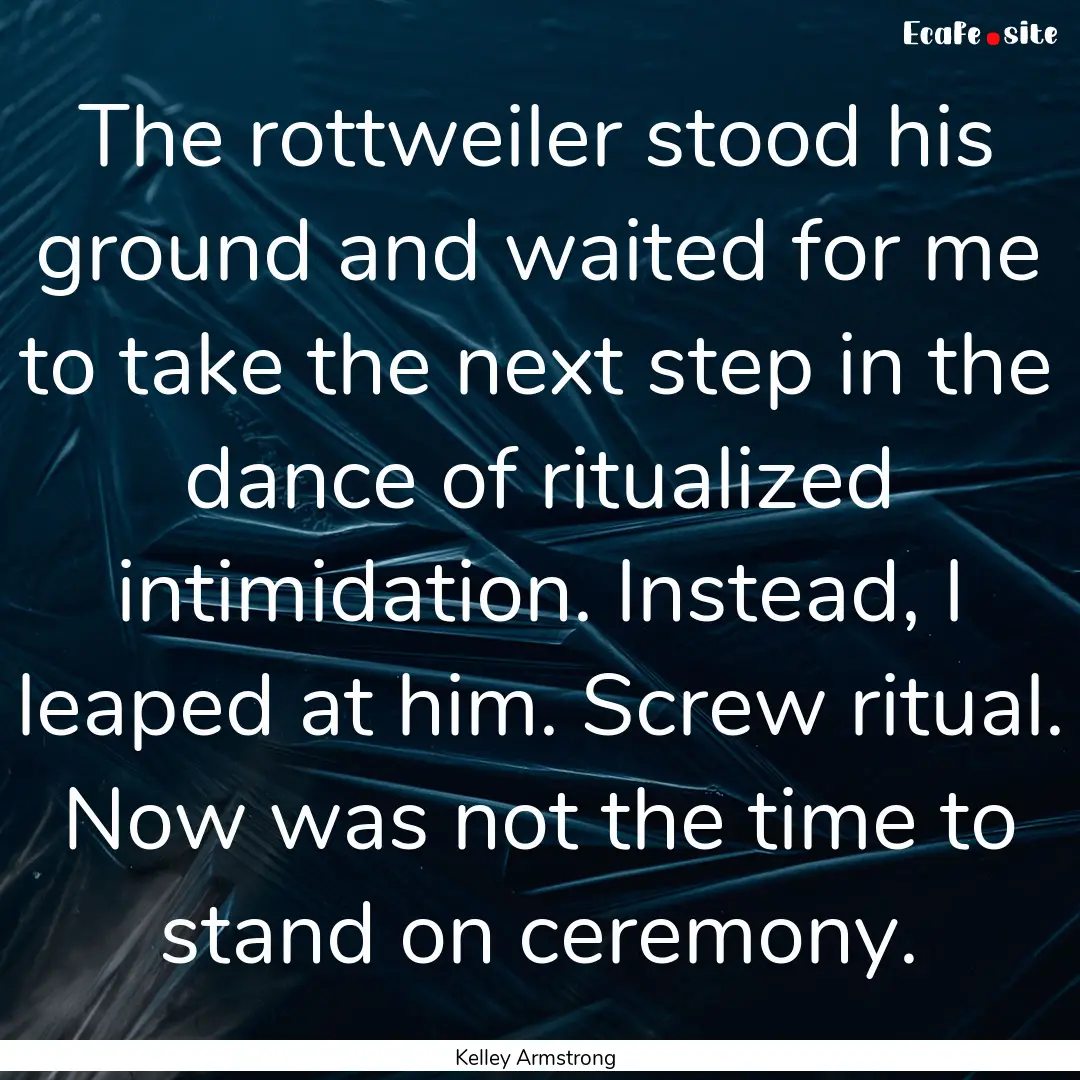 The rottweiler stood his ground and waited.... : Quote by Kelley Armstrong