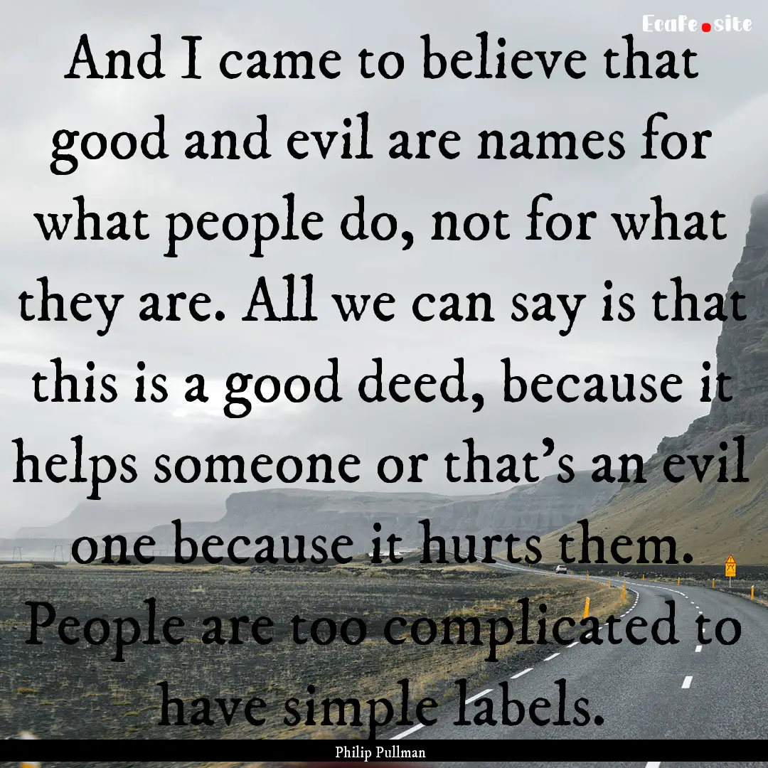 And I came to believe that good and evil.... : Quote by Philip Pullman