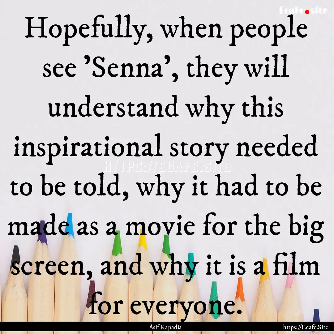 Hopefully, when people see 'Senna', they.... : Quote by Asif Kapadia