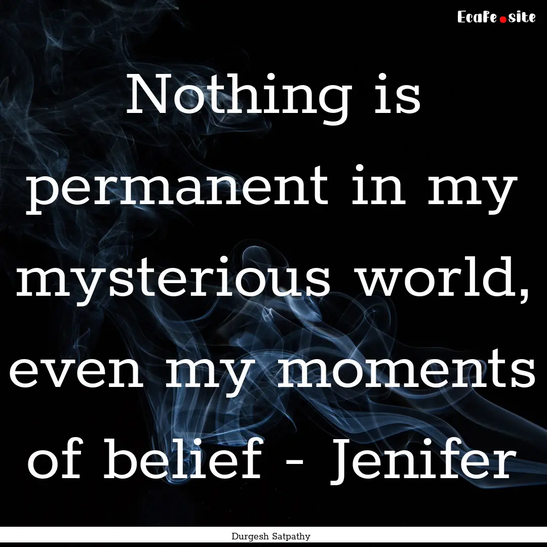 Nothing is permanent in my mysterious world,.... : Quote by Durgesh Satpathy