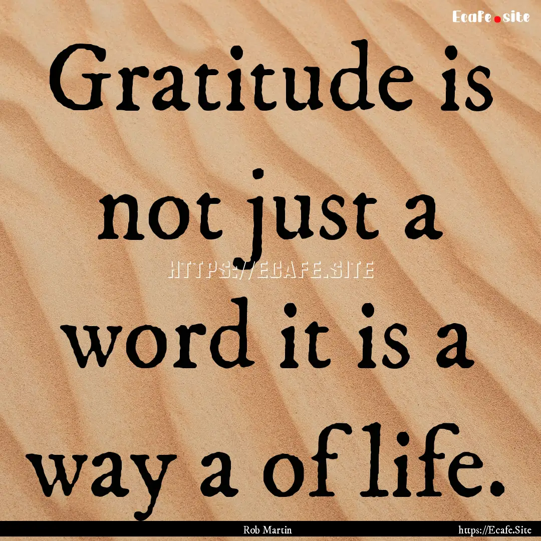 Gratitude is not just a word it is a way.... : Quote by Rob Martin