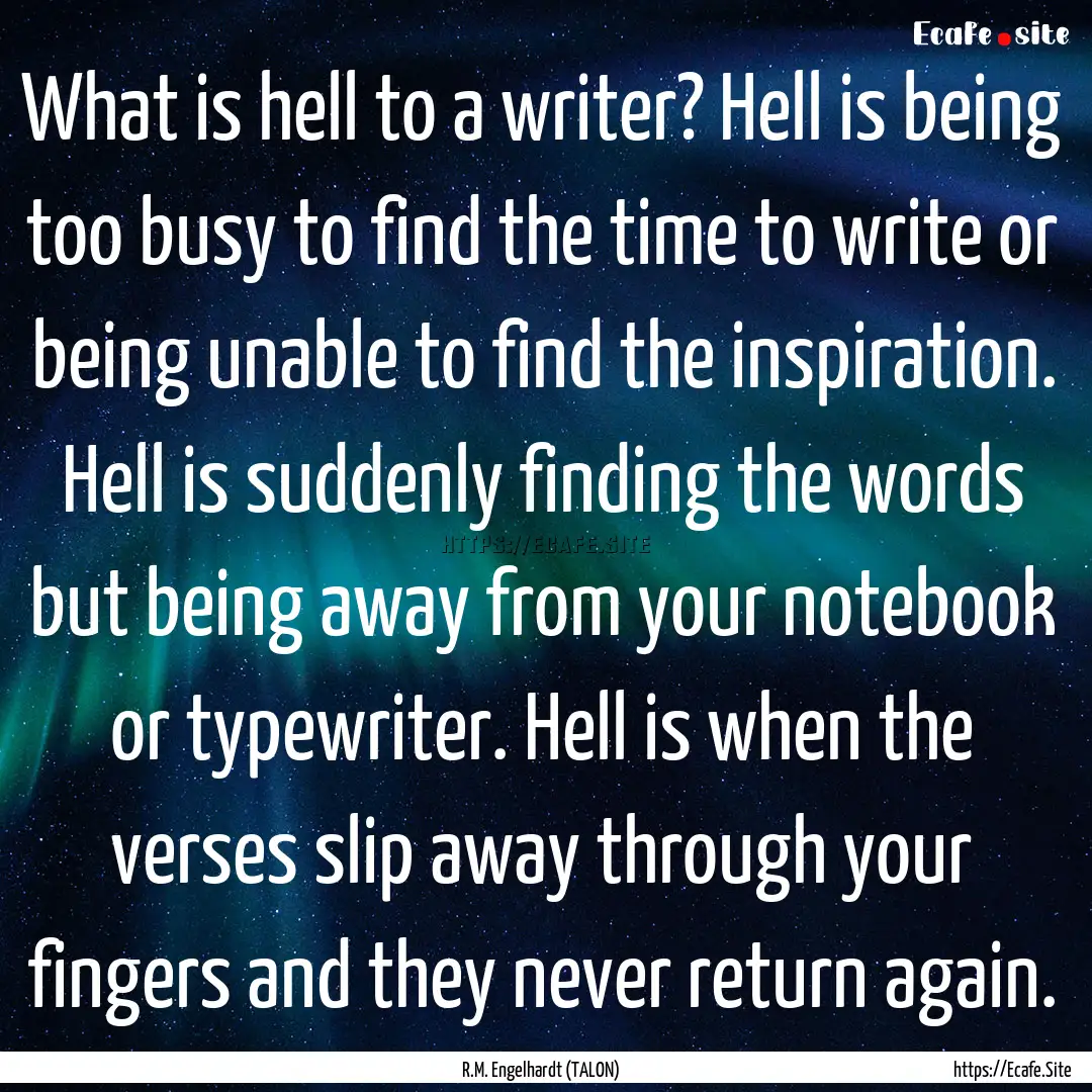 What is hell to a writer? Hell is being too.... : Quote by R.M. Engelhardt (TALON)