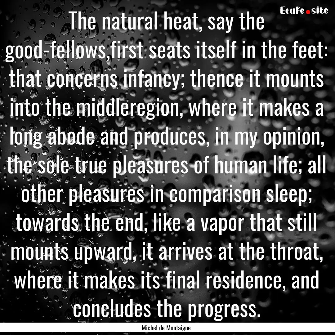 The natural heat, say the good-fellows,first.... : Quote by Michel de Montaigne