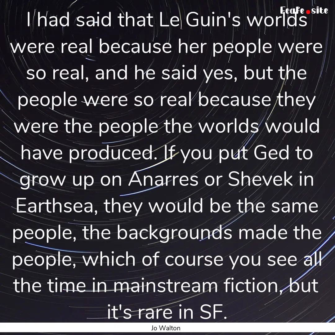 I had said that Le Guin's worlds were real.... : Quote by Jo Walton