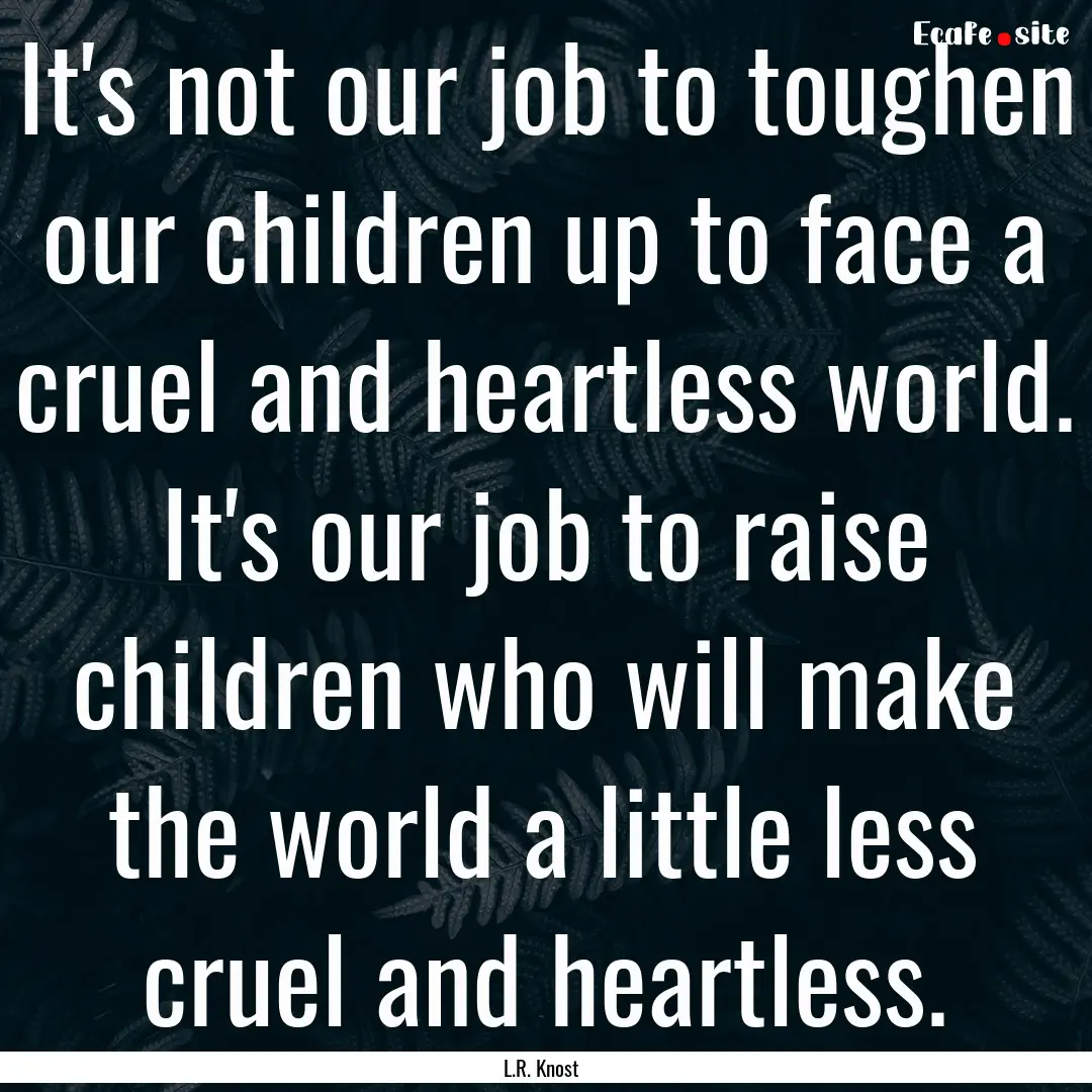 It's not our job to toughen our children.... : Quote by L.R. Knost