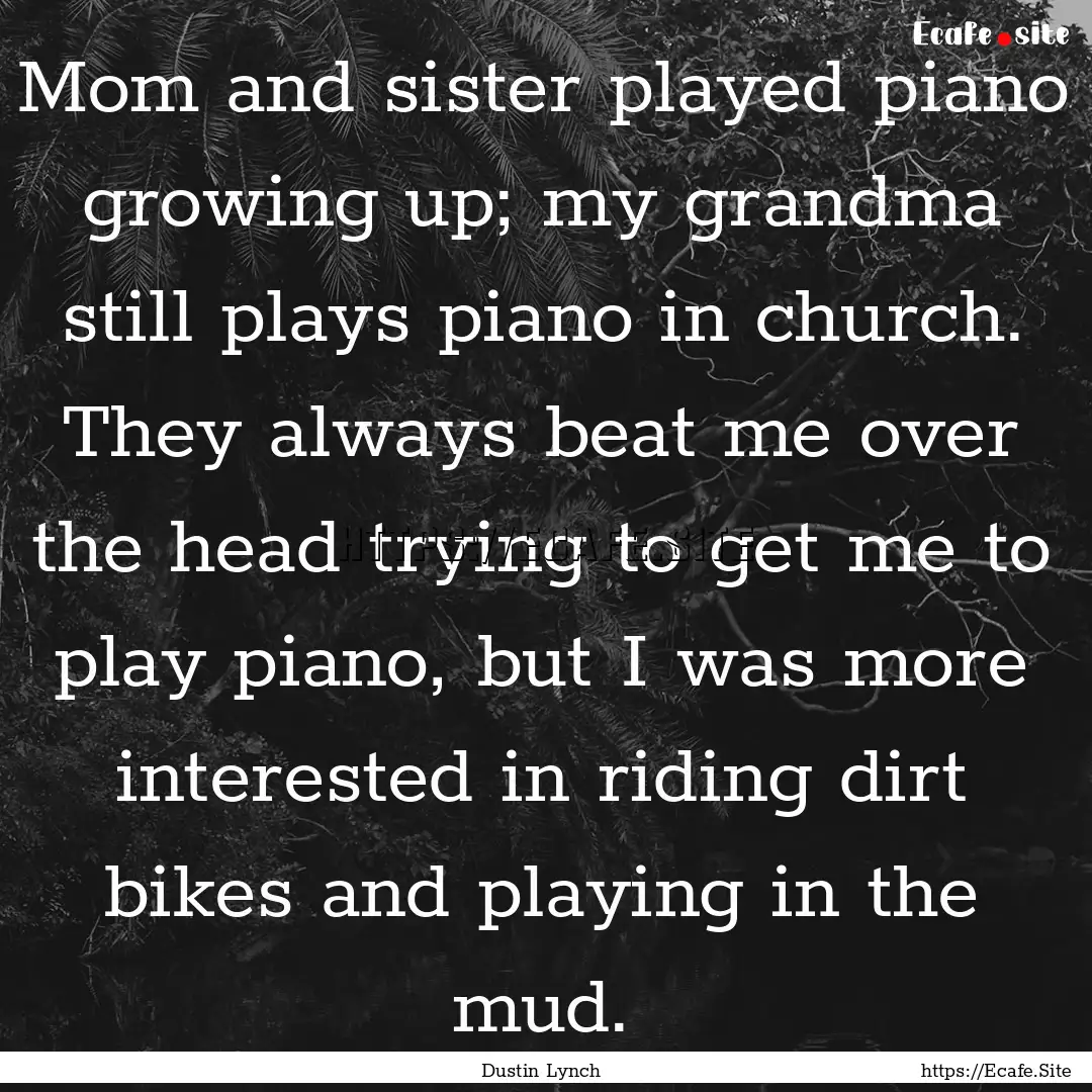 Mom and sister played piano growing up; my.... : Quote by Dustin Lynch