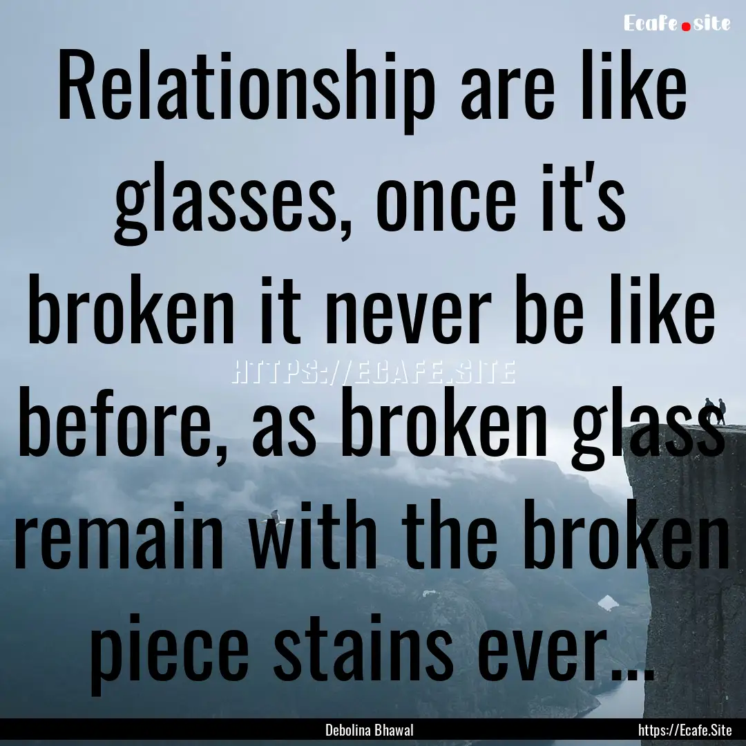 Relationship are like glasses, once it's.... : Quote by Debolina Bhawal