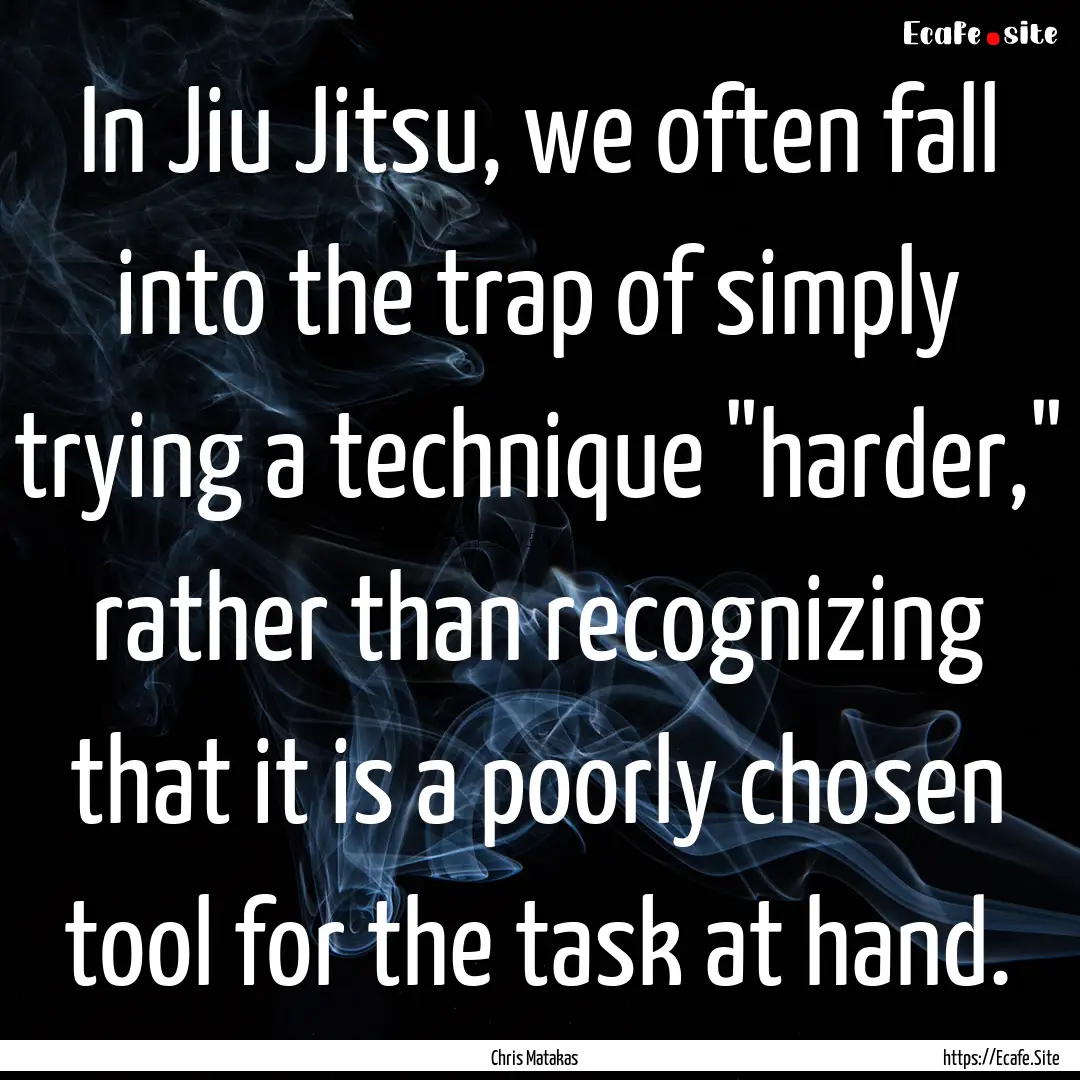 In Jiu Jitsu, we often fall into the trap.... : Quote by Chris Matakas