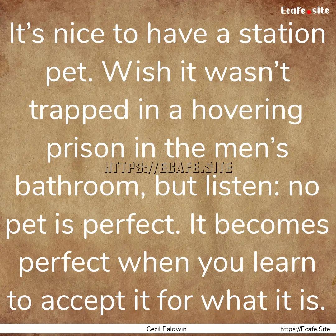 It’s nice to have a station pet. Wish it.... : Quote by Cecil Baldwin