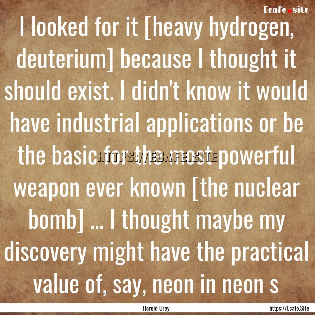 I looked for it [heavy hydrogen, deuterium].... : Quote by Harold Urey