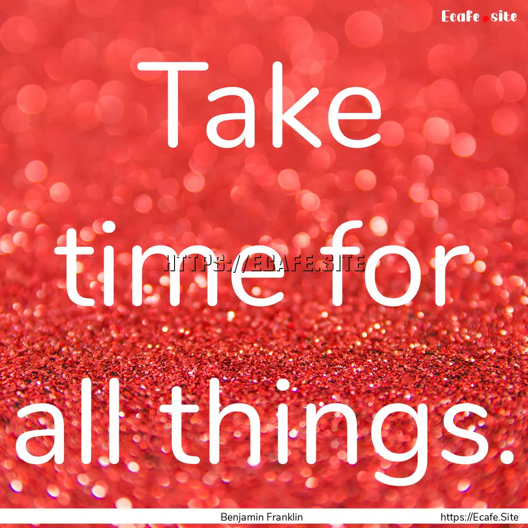 Take time for all things. : Quote by Benjamin Franklin