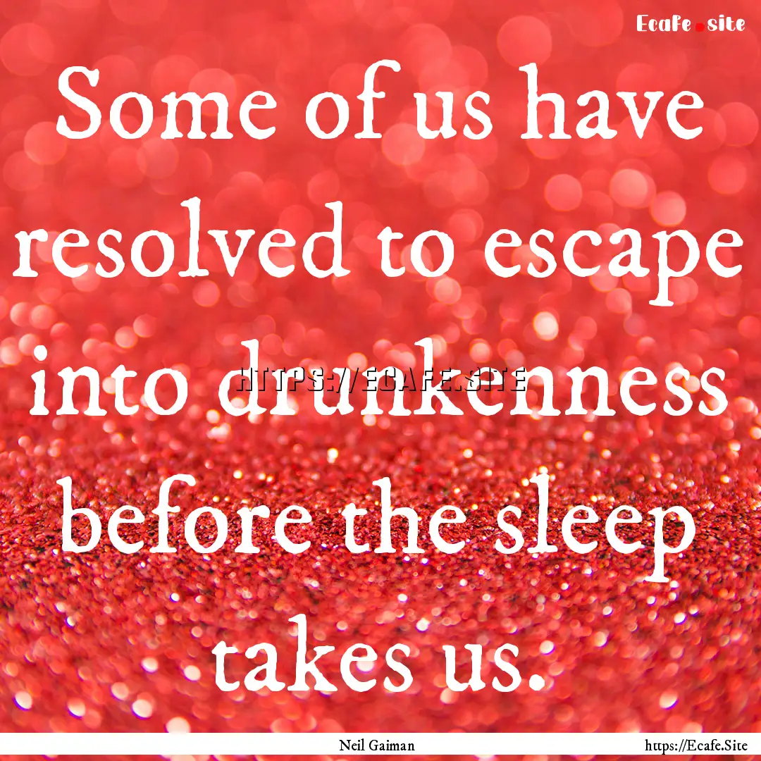 Some of us have resolved to escape into drunkenness.... : Quote by Neil Gaiman