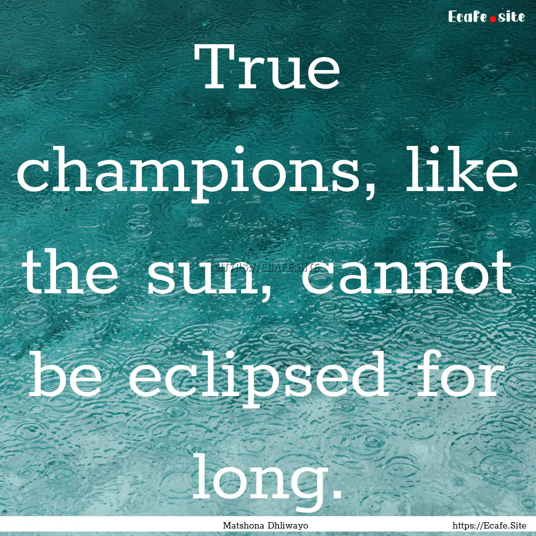 True champions, like the sun, cannot be eclipsed.... : Quote by Matshona Dhliwayo