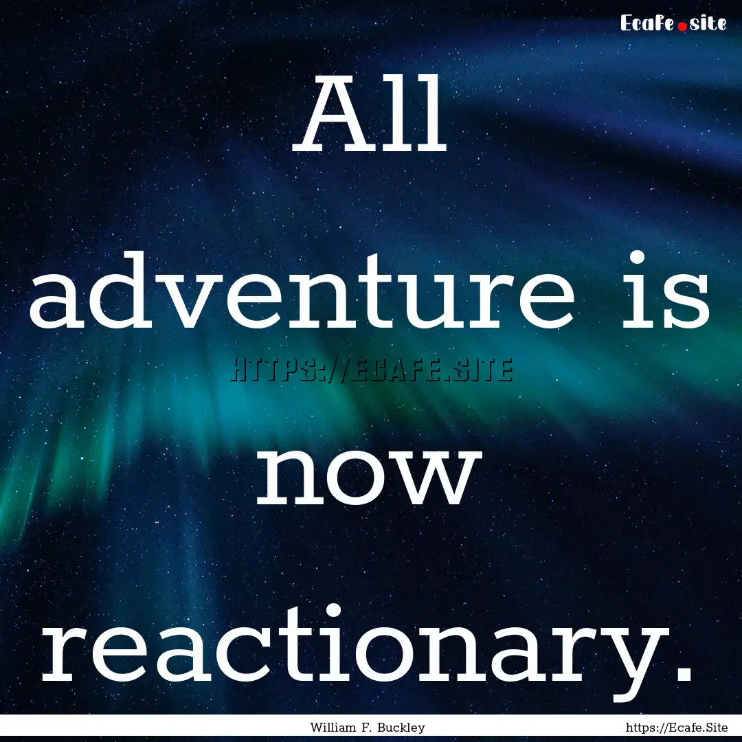 All adventure is now reactionary. : Quote by William F. Buckley