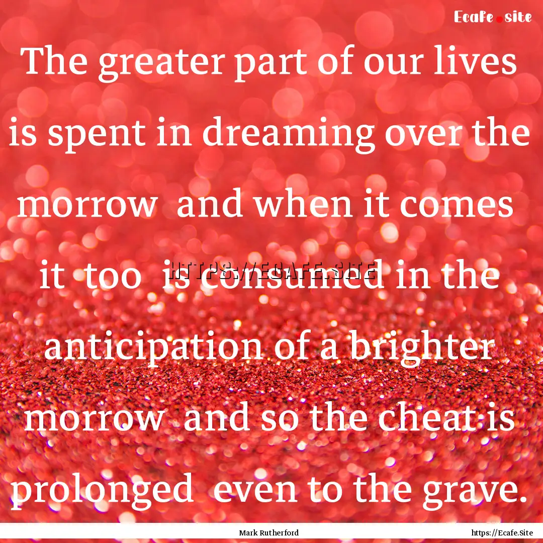 The greater part of our lives is spent in.... : Quote by Mark Rutherford