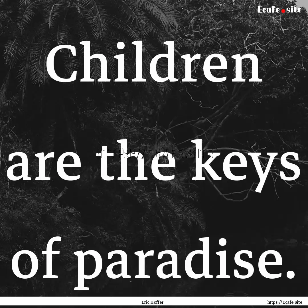 Children are the keys of paradise. : Quote by Eric Hoffer