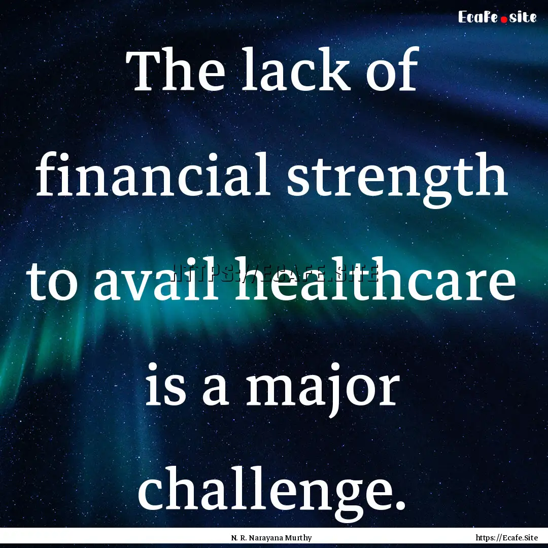 The lack of financial strength to avail healthcare.... : Quote by N. R. Narayana Murthy