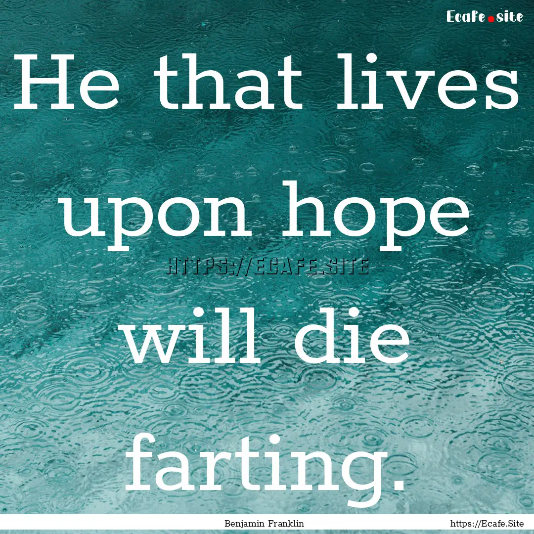 He that lives upon hope will die farting..... : Quote by Benjamin Franklin