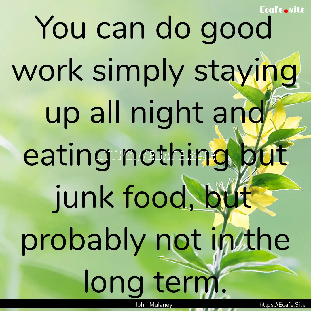 You can do good work simply staying up all.... : Quote by John Mulaney