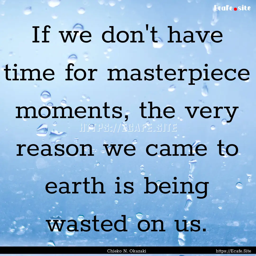 If we don't have time for masterpiece moments,.... : Quote by Chieko N. Okazaki