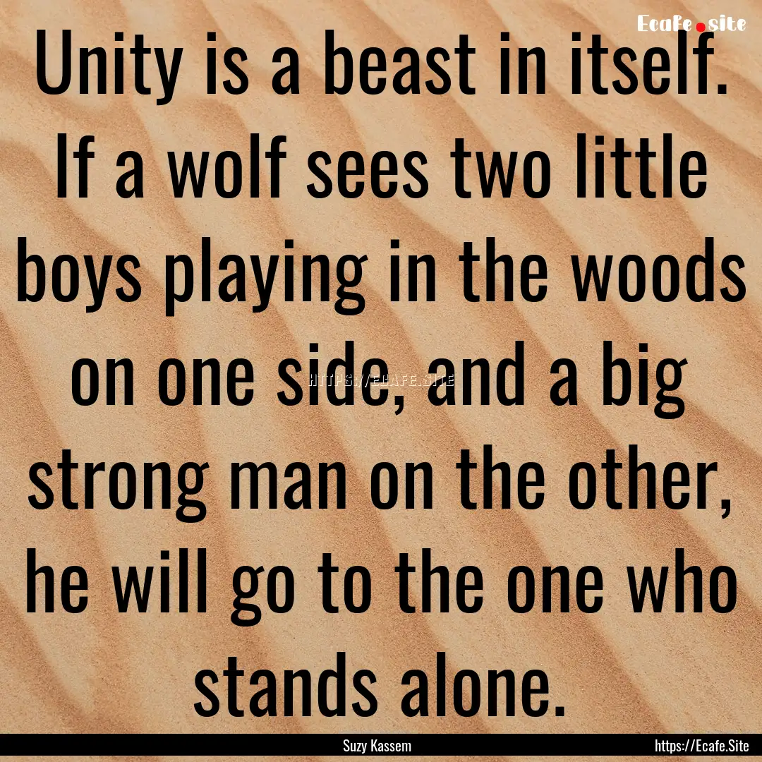 Unity is a beast in itself. If a wolf sees.... : Quote by Suzy Kassem