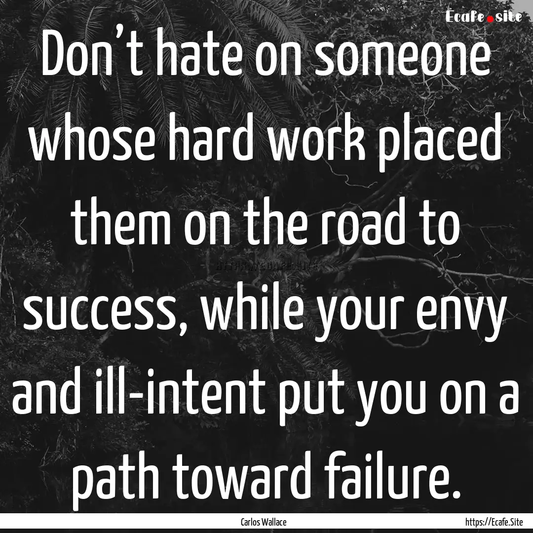 Don’t hate on someone whose hard work placed.... : Quote by Carlos Wallace