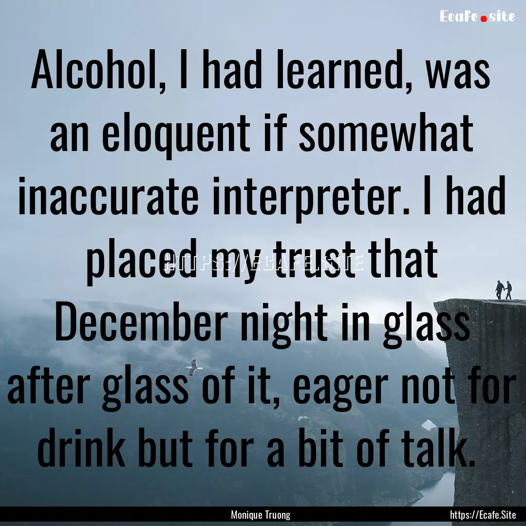 Alcohol, I had learned, was an eloquent if.... : Quote by Monique Truong