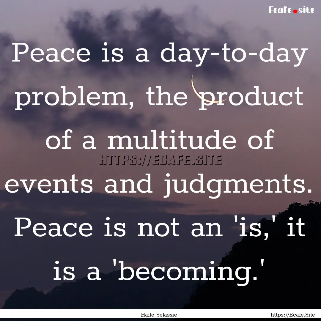 Peace is a day-to-day problem, the product.... : Quote by Haile Selassie