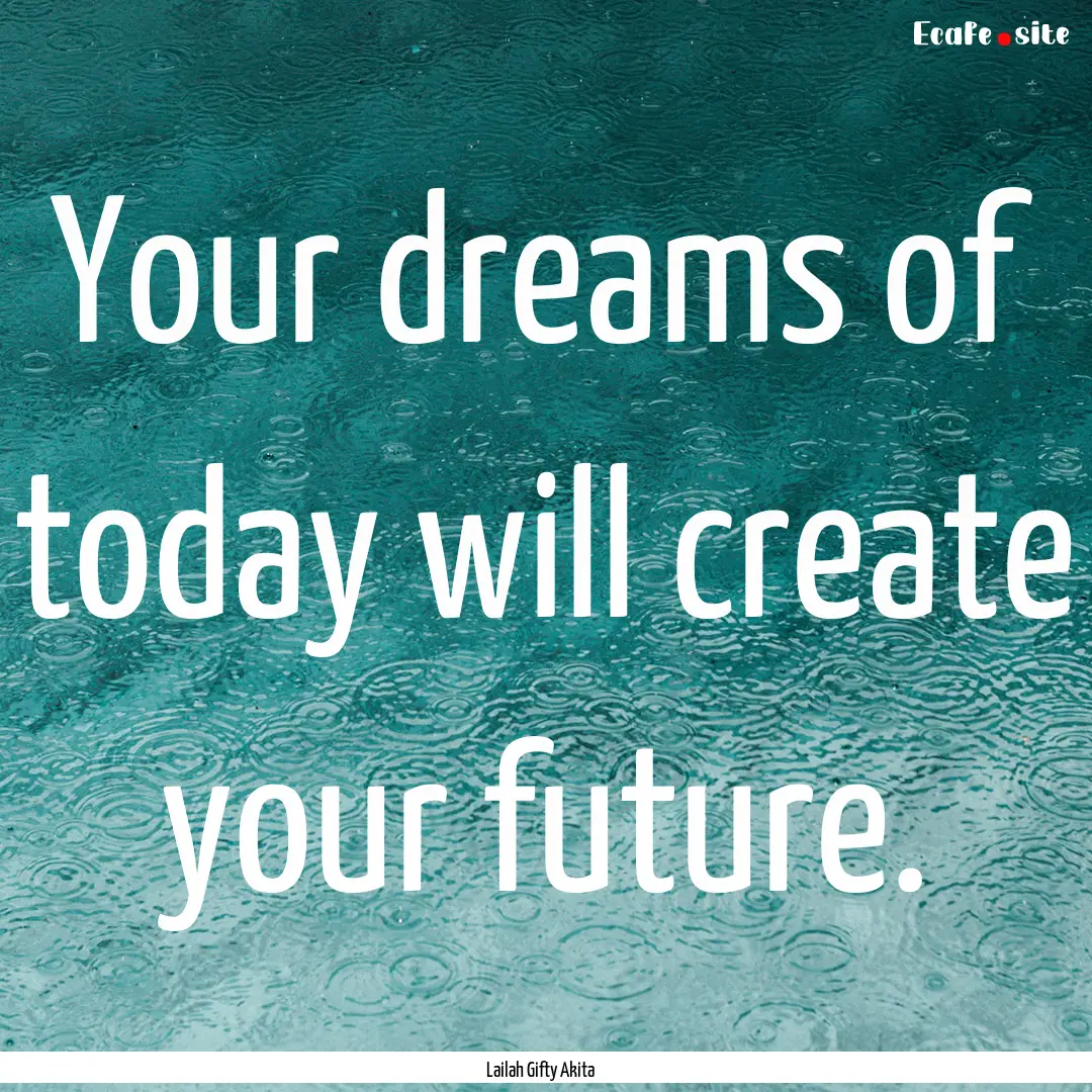 Your dreams of today will create your future..... : Quote by Lailah Gifty Akita