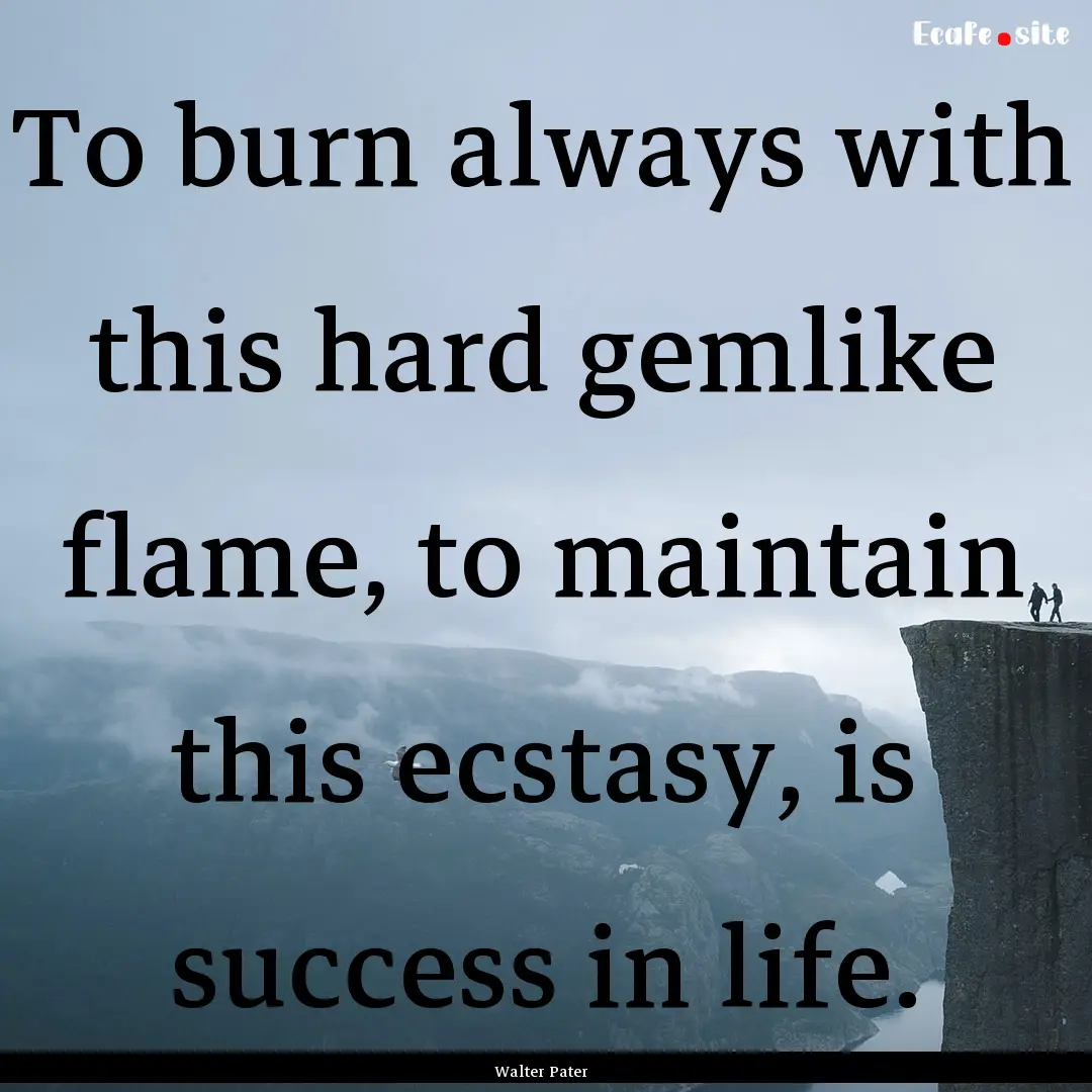 To burn always with this hard gemlike flame,.... : Quote by Walter Pater