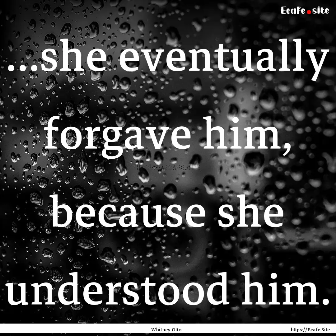 …she eventually forgave him, because she.... : Quote by Whitney Otto