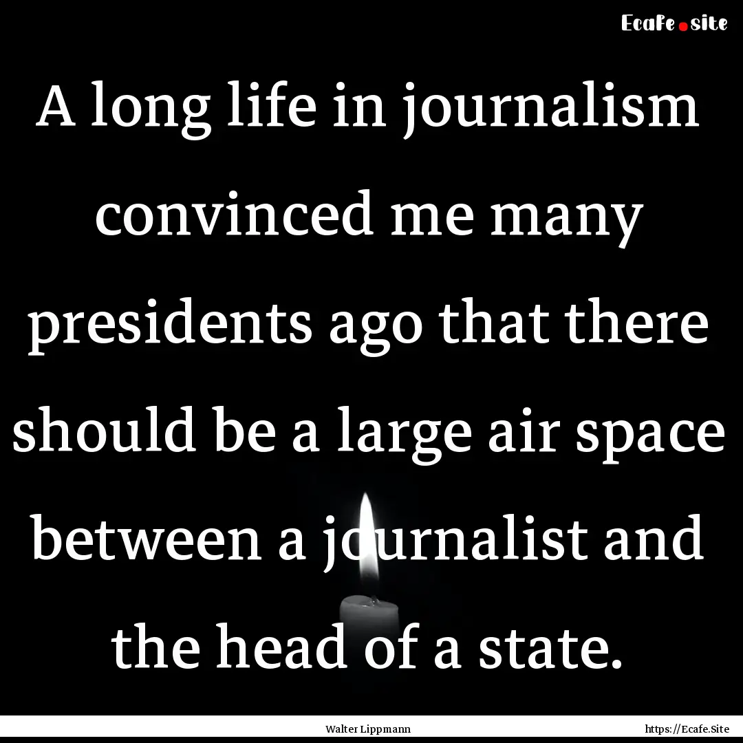 A long life in journalism convinced me many.... : Quote by Walter Lippmann