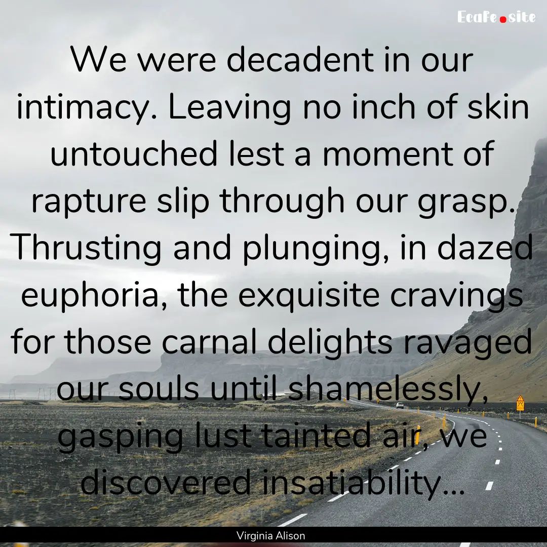 We were decadent in our intimacy. Leaving.... : Quote by Virginia Alison