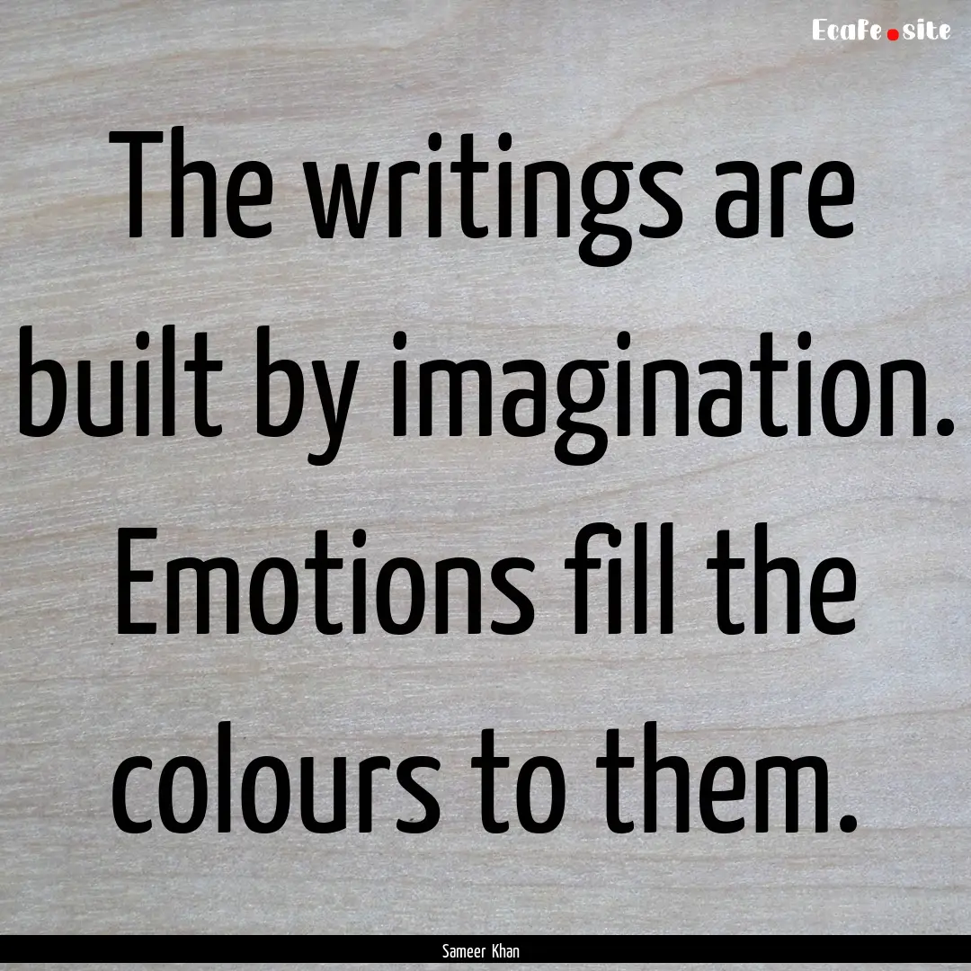 The writings are built by imagination. Emotions.... : Quote by Sameer Khan