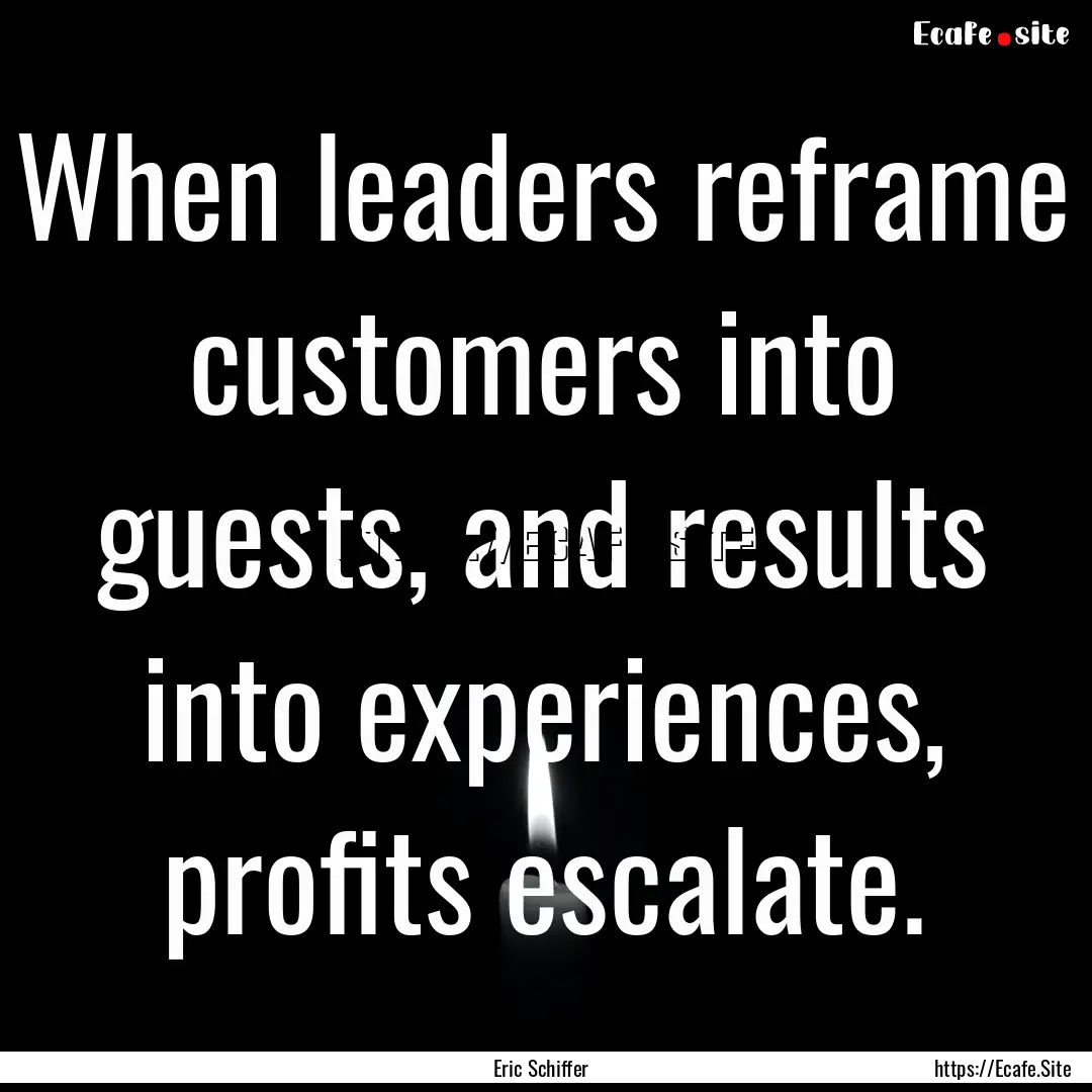 When leaders reframe customers into guests,.... : Quote by Eric Schiffer