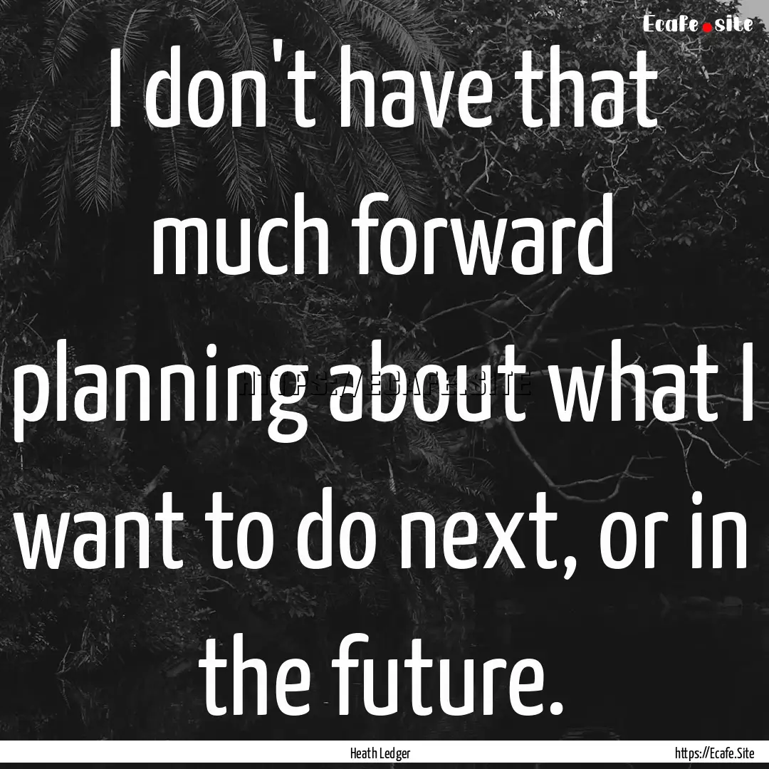 I don't have that much forward planning about.... : Quote by Heath Ledger