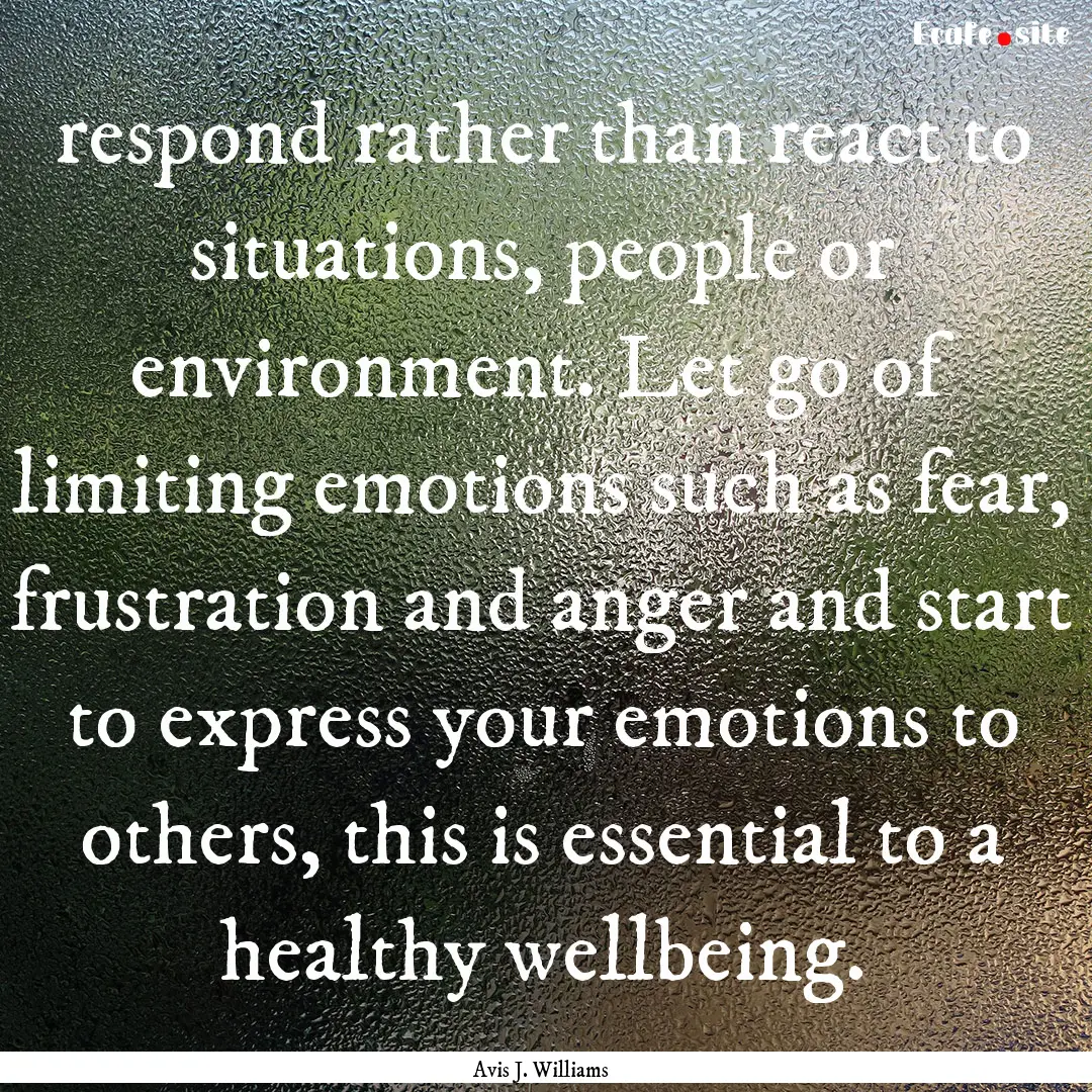 respond rather than react to situations,.... : Quote by Avis J. Williams