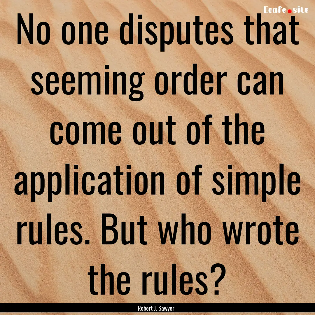 No one disputes that seeming order can come.... : Quote by Robert J. Sawyer