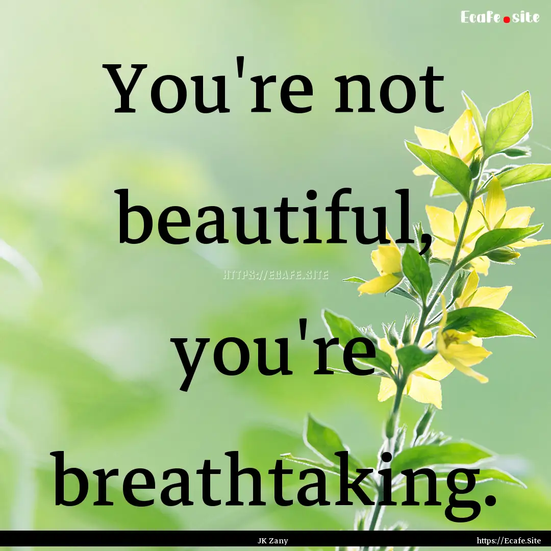 You're not beautiful, you're breathtaking..... : Quote by JK Zany