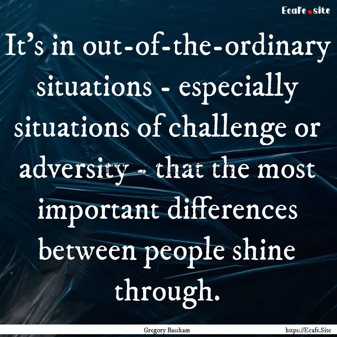 It's in out-of-the-ordinary situations -.... : Quote by Gregory Bassham