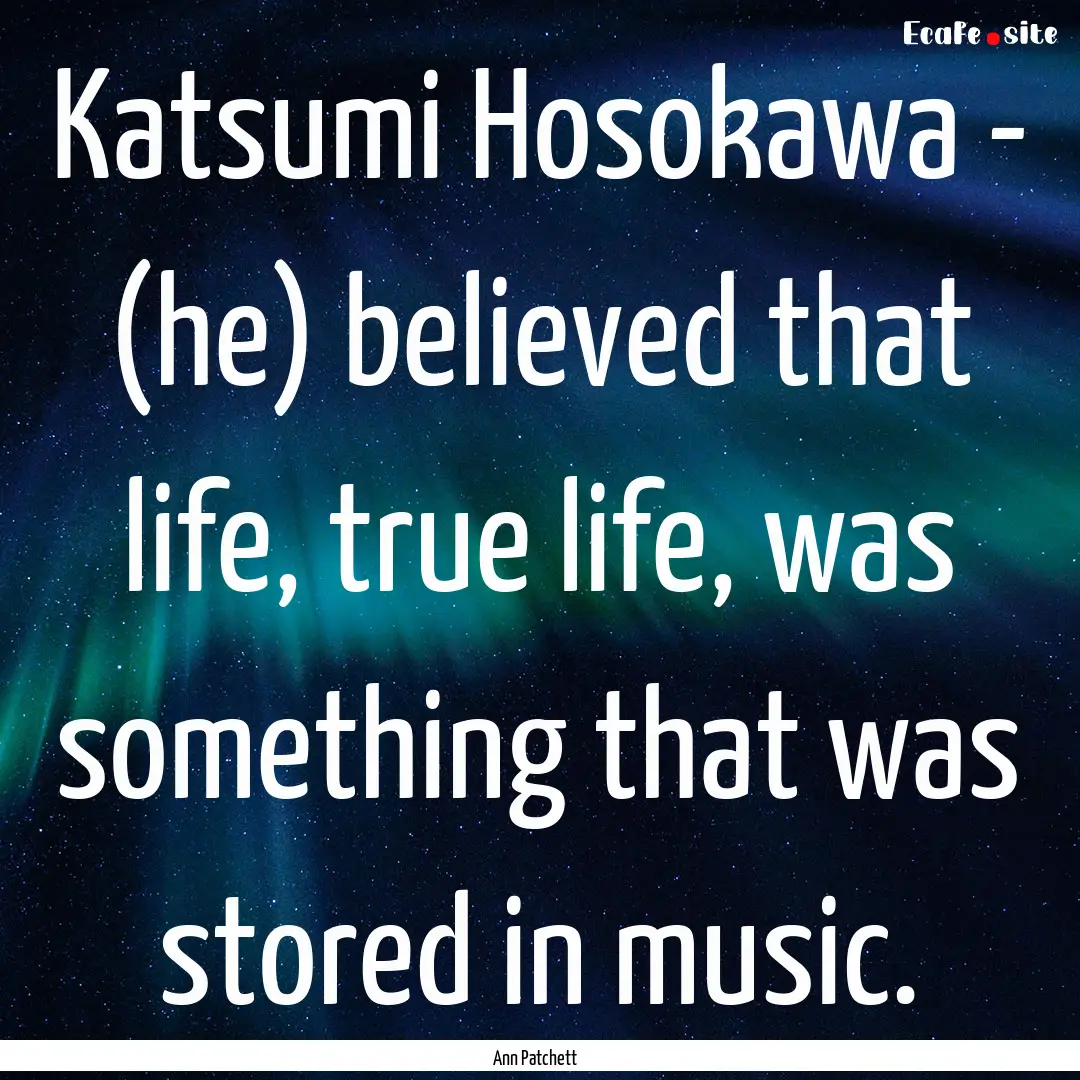 Katsumi Hosokawa - (he) believed that life,.... : Quote by Ann Patchett