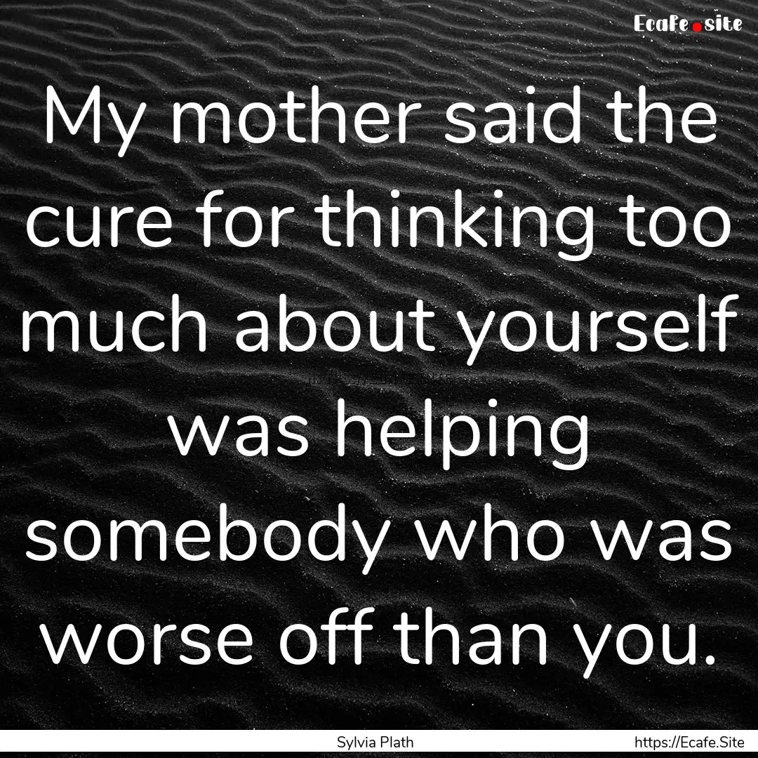 My mother said the cure for thinking too.... : Quote by Sylvia Plath