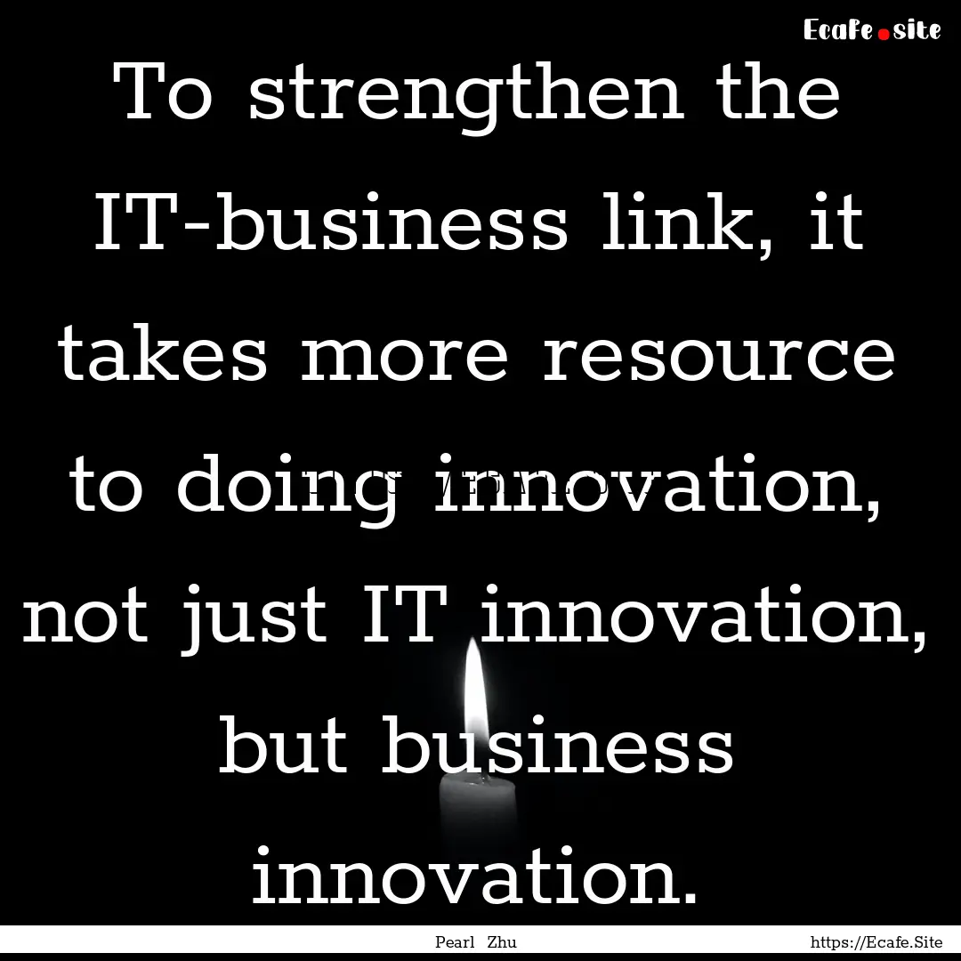 To strengthen the IT-business link, it takes.... : Quote by Pearl Zhu