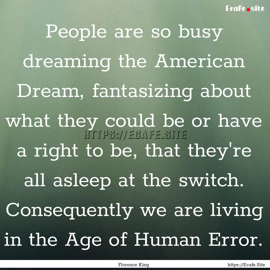 People are so busy dreaming the American.... : Quote by Florence King