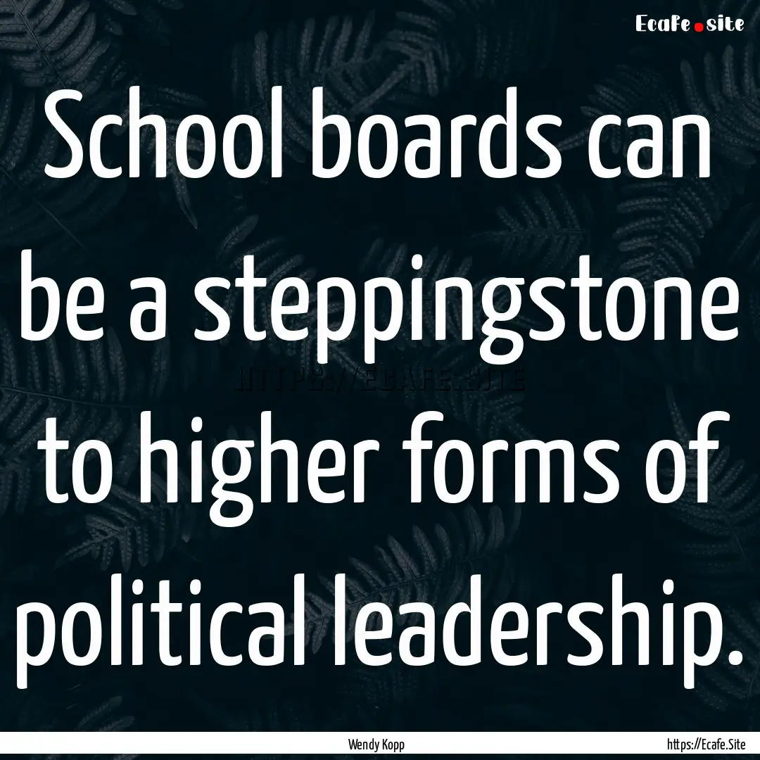 School boards can be a steppingstone to higher.... : Quote by Wendy Kopp