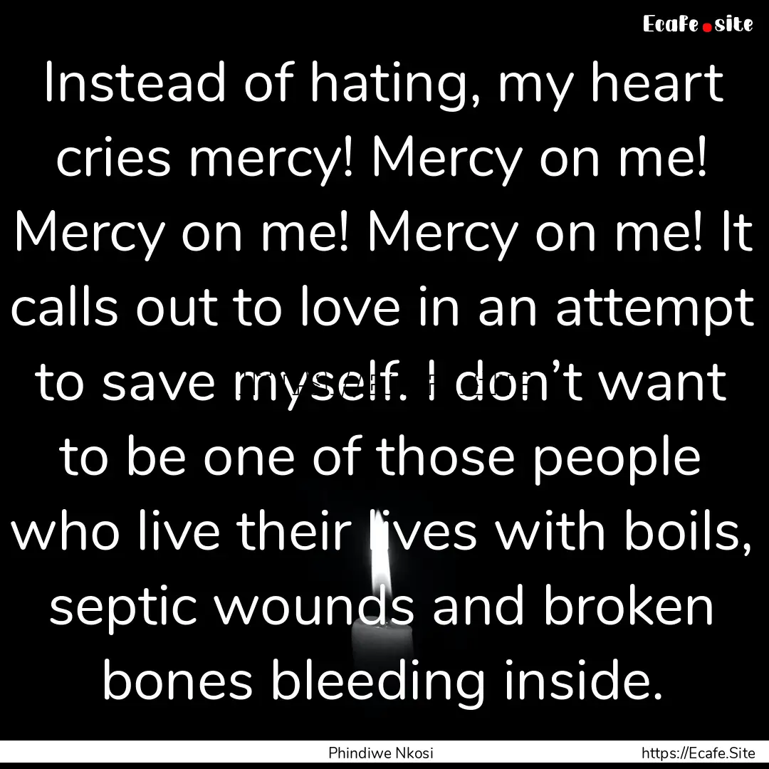 Instead of hating, my heart cries mercy!.... : Quote by Phindiwe Nkosi