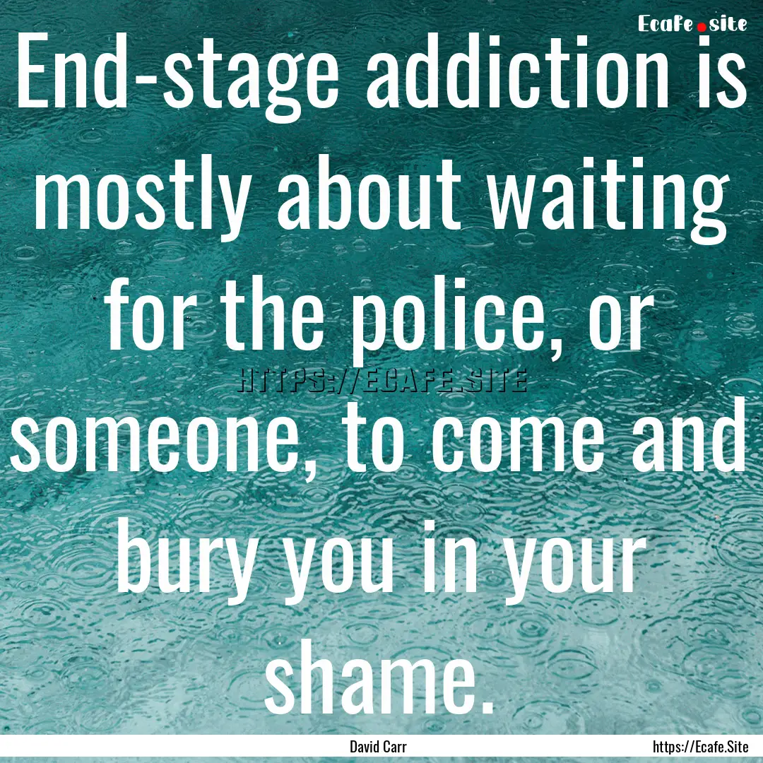 End-stage addiction is mostly about waiting.... : Quote by David Carr