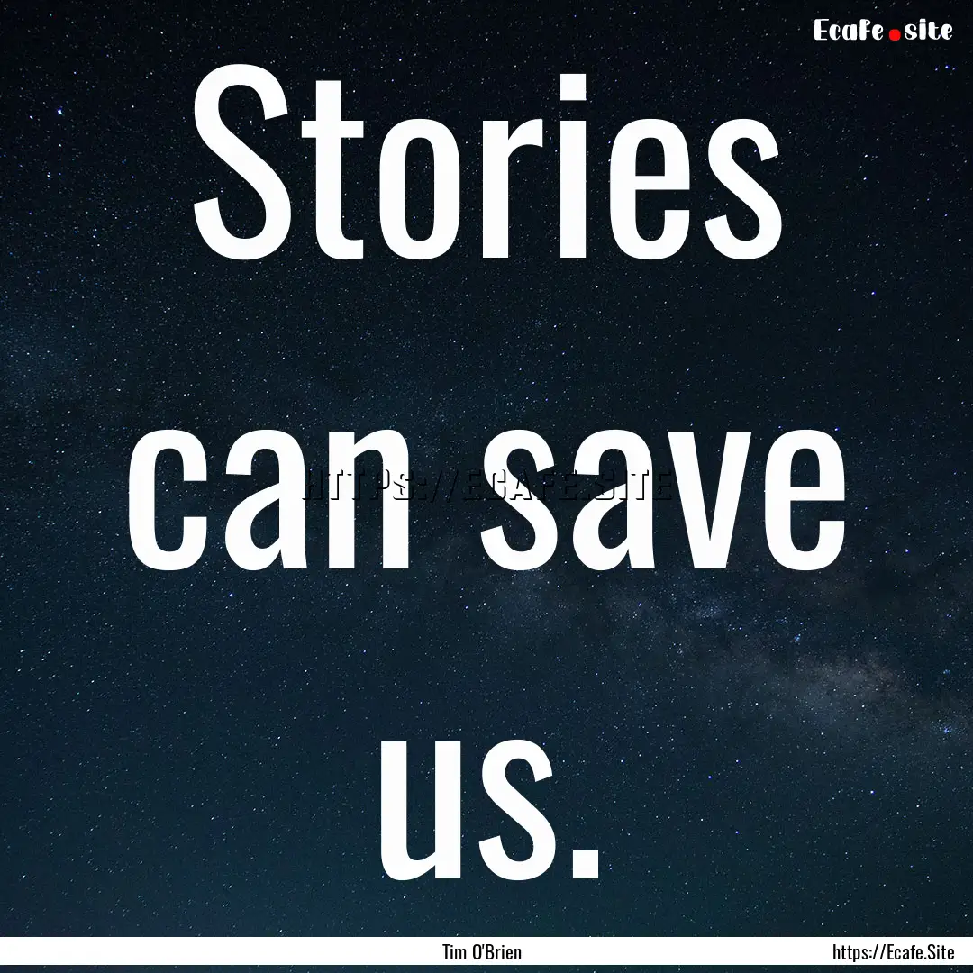 Stories can save us. : Quote by Tim O'Brien