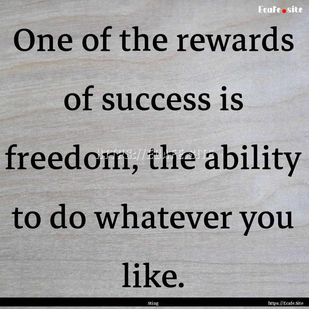 One of the rewards of success is freedom,.... : Quote by Sting