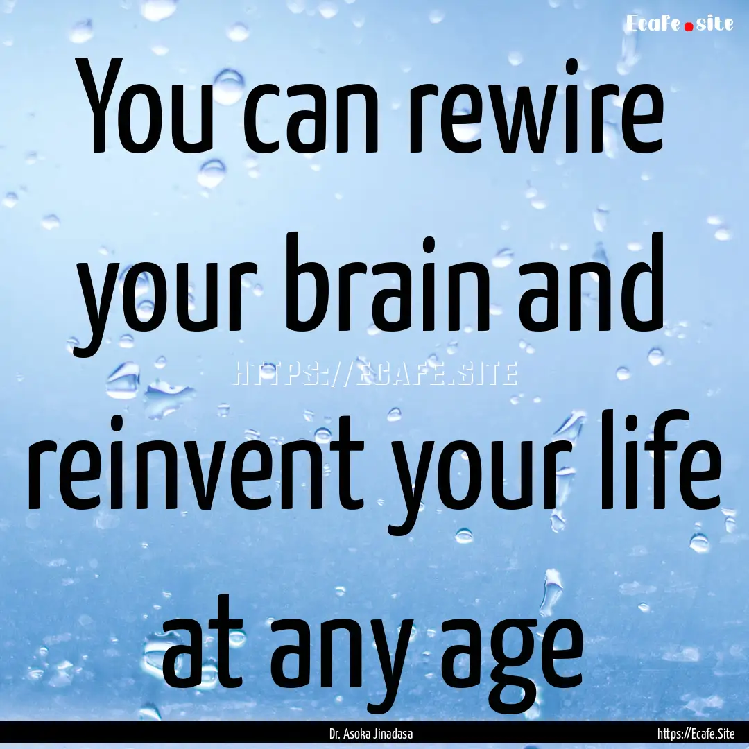 You can rewire your brain and reinvent your.... : Quote by Dr. Asoka Jinadasa